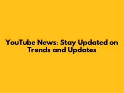 YouTube News: Stay Updated on Trends and Updates