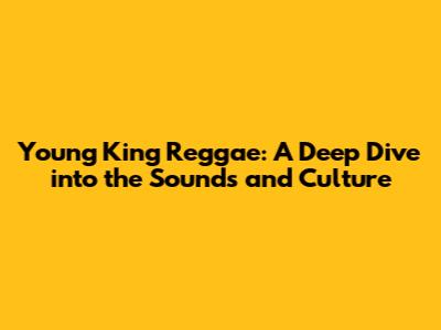 Young King Reggae: A Deep Dive into the Sounds and Culture