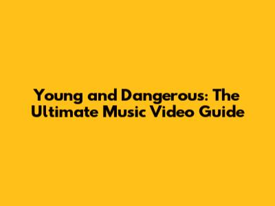Young and Dangerous: The Ultimate Music Video Guide