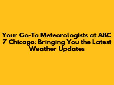 Your Go-To Meteorologists at ABC 7 Chicago: Bringing You the Latest Weather Updates