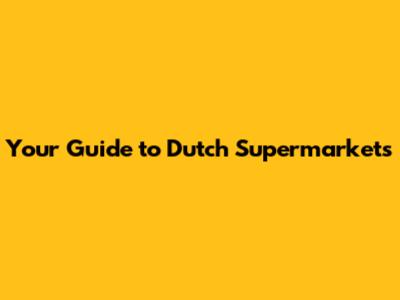 Your Guide to Dutch Supermarkets