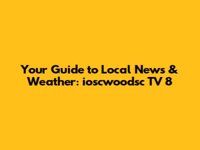 Your Guide to Local News & Weather: ioscwoodsc TV 8