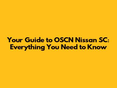 Your Guide to OSCN Nissan SC: Everything You Need to Know
