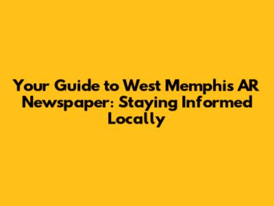 Your Guide to West Memphis AR Newspaper: Staying Informed Locally