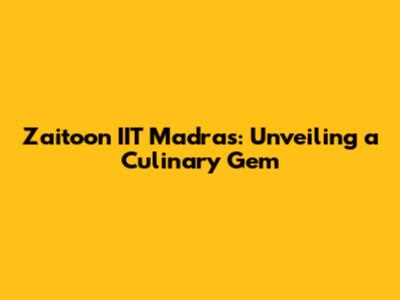 Zaitoon IIT Madras: Unveiling a Culinary Gem