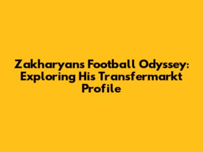Zakharyan's Football Odyssey: Exploring His Transfermarkt Profile
