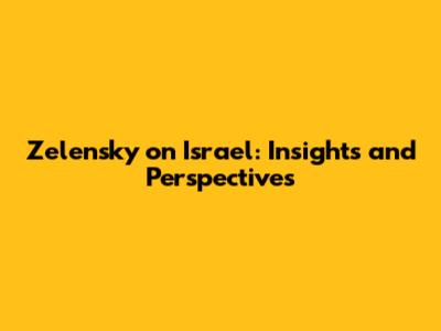 Zelensky on Israel: Insights and Perspectives