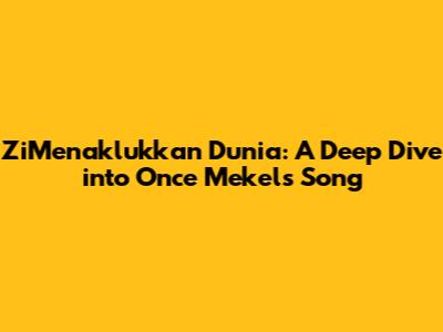 ZiMenaklukkan Dunia: A Deep Dive into Once Mekel's Song