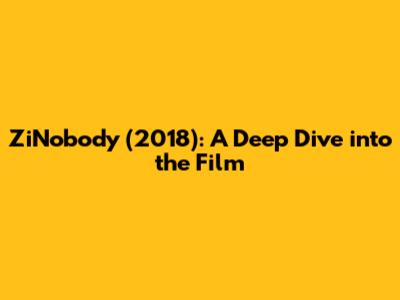 ZiNobody (2018): A Deep Dive into the Film