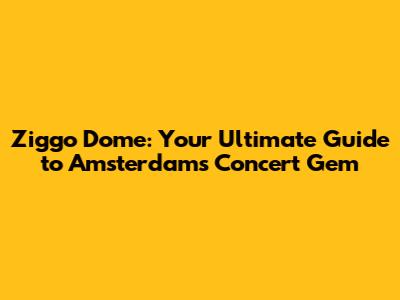 Ziggo Dome: Your Ultimate Guide to Amsterdam's Concert Gem