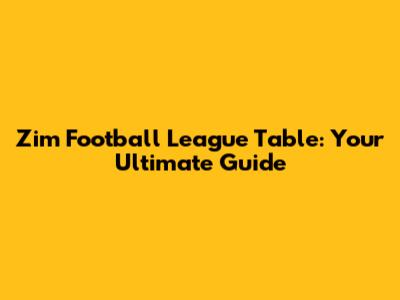Zim Football League Table: Your Ultimate Guide