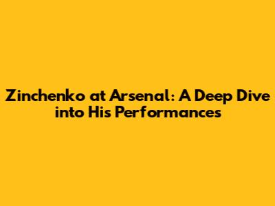 Zinchenko at Arsenal: A Deep Dive into His Performances