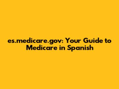 es.medicare.gov: Your Guide to Medicare in Spanish