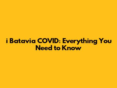 i Batavia COVID: Everything You Need to Know