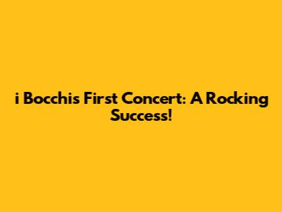 i Bocchi's First Concert: A Rocking Success!