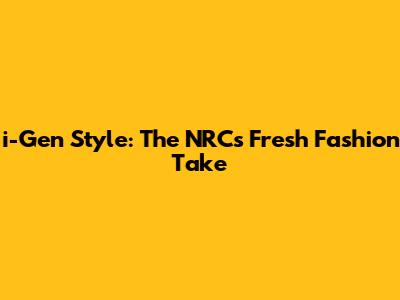 i-Gen Style: The NRC's Fresh Fashion Take