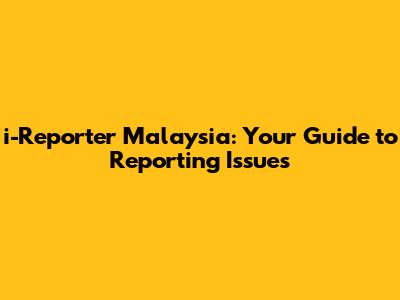 i-Reporter Malaysia: Your Guide to Reporting Issues