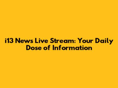 i13 News Live Stream: Your Daily Dose of Information