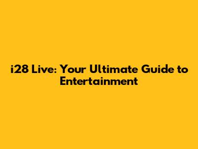 i28 Live: Your Ultimate Guide to Entertainment