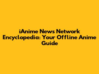 iAnime News Network Encyclopedia: Your Offline Anime Guide