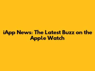 iApp News: The Latest Buzz on the Apple Watch