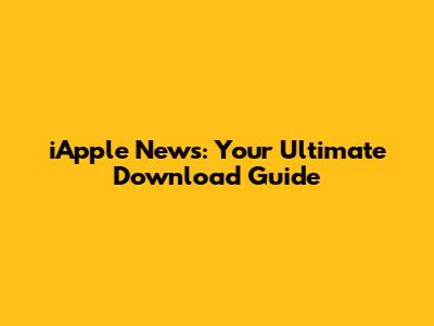iApple News: Your Ultimate Download Guide