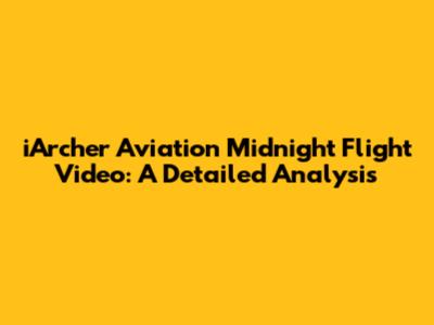 iArcher Aviation Midnight Flight Video: A Detailed Analysis