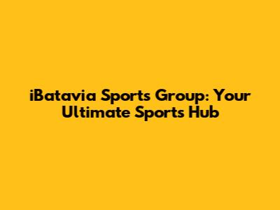iBatavia Sports Group: Your Ultimate Sports Hub