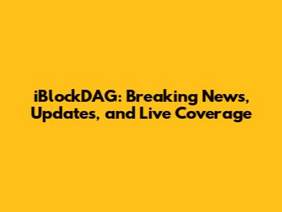 iBlockDAG: Breaking News, Updates, and Live Coverage