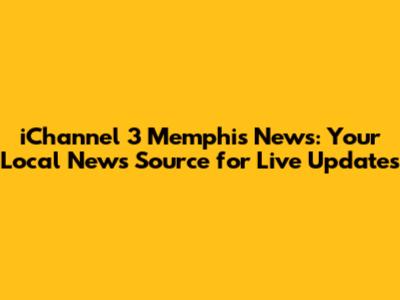 iChannel 3 Memphis News: Your Local News Source for Live Updates