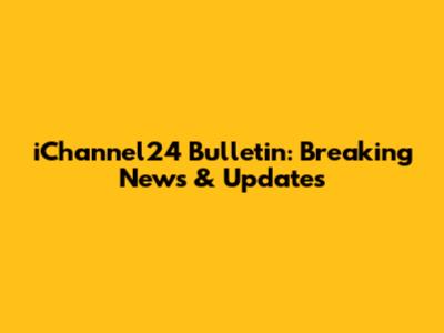 iChannel24 Bulletin: Breaking News & Updates