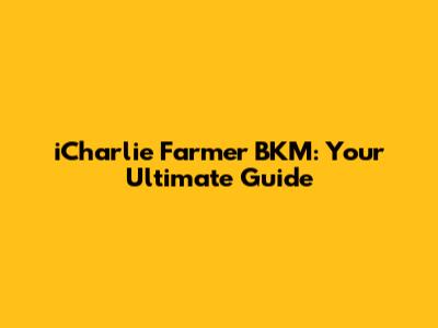 iCharlie Farmer BKM: Your Ultimate Guide