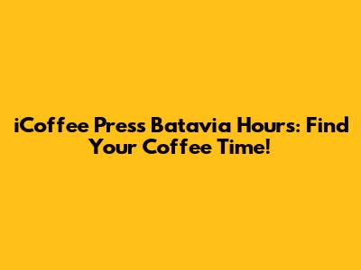iCoffee Press Batavia Hours: Find Your Coffee Time!