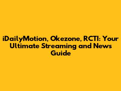 iDailyMotion, Okezone, RCTI: Your Ultimate Streaming and News Guide