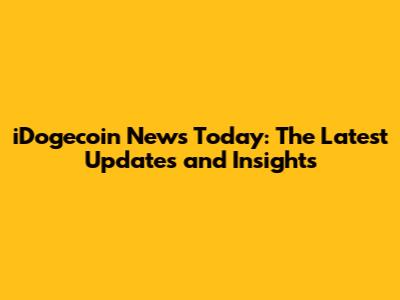 iDogecoin News Today: The Latest Updates and Insights