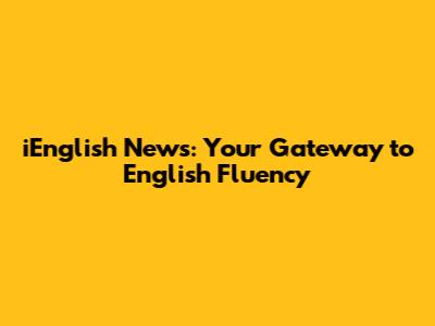 iEnglish News: Your Gateway to English Fluency