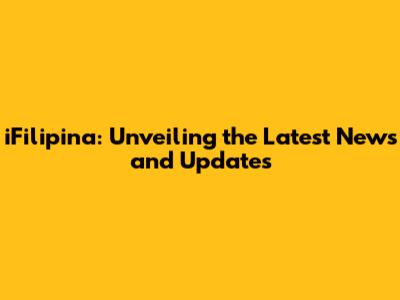 iFilipina: Unveiling the Latest News and Updates
