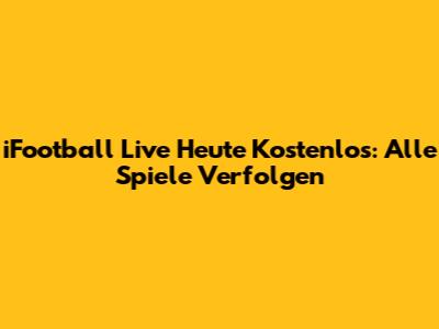 iFootball Live Heute Kostenlos: Alle Spiele Verfolgen