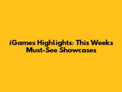 iGames Highlights: This Week's Must-See Showcases