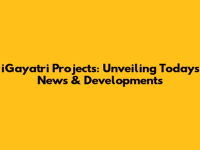 iGayatri Projects: Unveiling Today's News & Developments