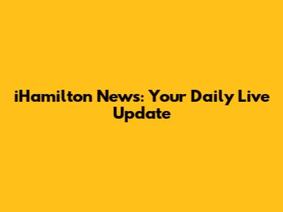 iHamilton News: Your Daily Live Update