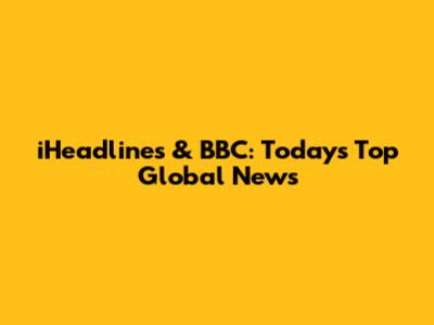 iHeadlines & BBC: Today's Top Global News