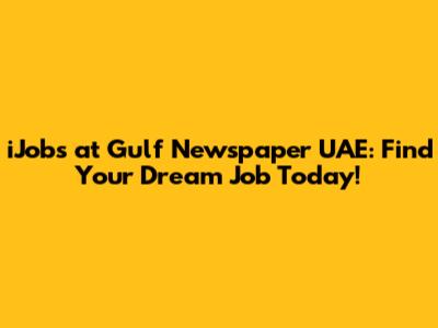 iJobs at Gulf Newspaper UAE: Find Your Dream Job Today!