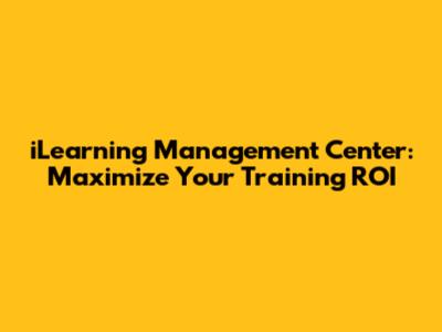 iLearning Management Center: Maximize Your Training ROI