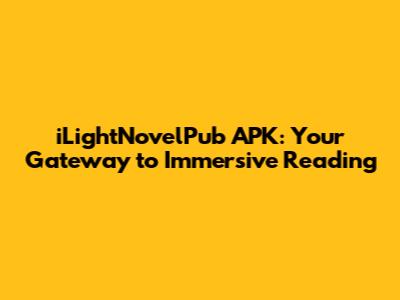 iLightNovelPub APK: Your Gateway to Immersive Reading