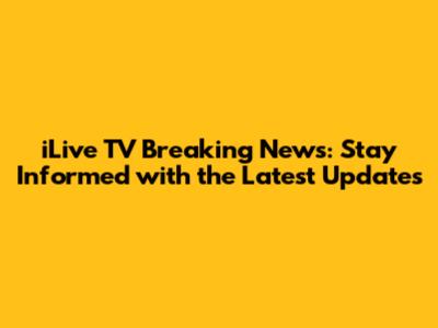 iLive TV Breaking News: Stay Informed with the Latest Updates