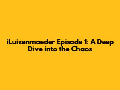 iLuizenmoeder Episode 1: A Deep Dive into the Chaos