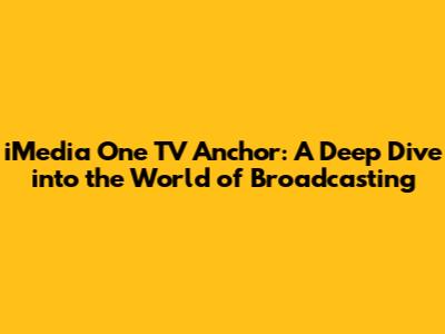 iMedia One TV Anchor: A Deep Dive into the World of Broadcasting