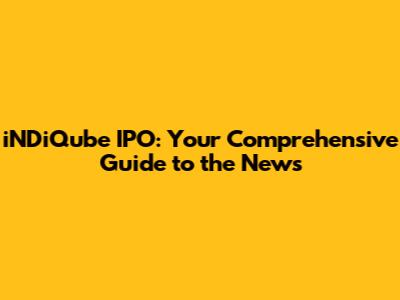 iNDiQube IPO: Your Comprehensive Guide to the News