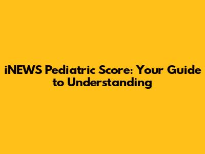 iNEWS Pediatric Score: Your Guide to Understanding